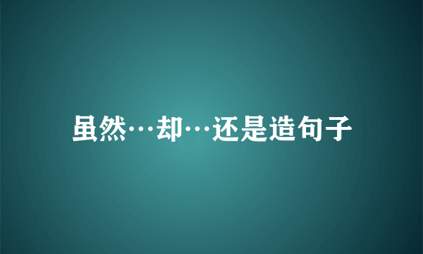 虽然⋯却⋯还是造句子
