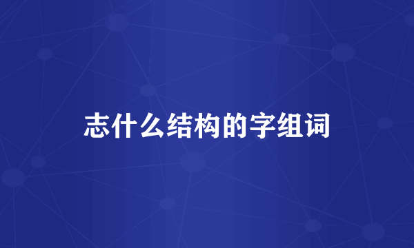 志什么结构的字组词