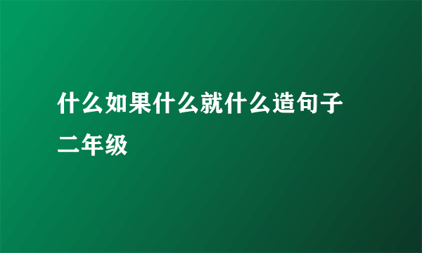 什么如果什么就什么造句子 二年级