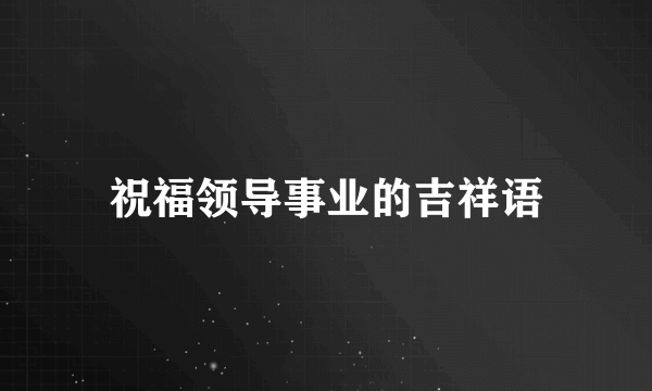 祝福领导事业的吉祥语
