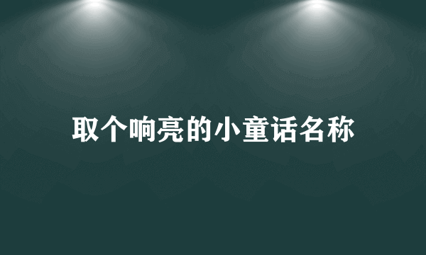 取个响亮的小童话名称