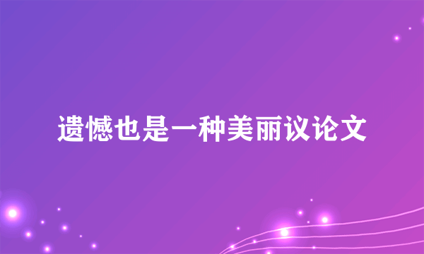 遗憾也是一种美丽议论文
