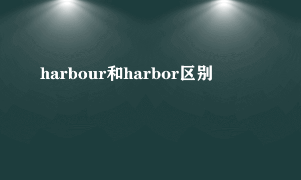 harbour和harbor区别