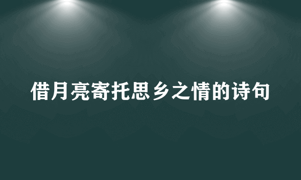 借月亮寄托思乡之情的诗句