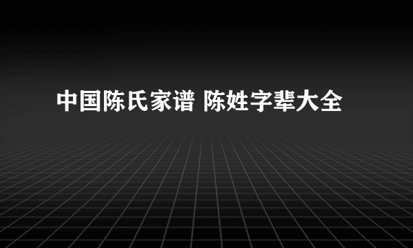 中国陈氏家谱 陈姓字辈大全
