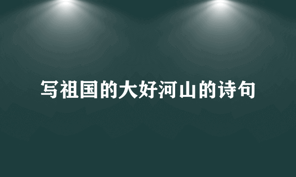 写祖国的大好河山的诗句