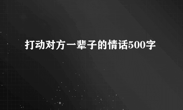打动对方一辈子的情话500字