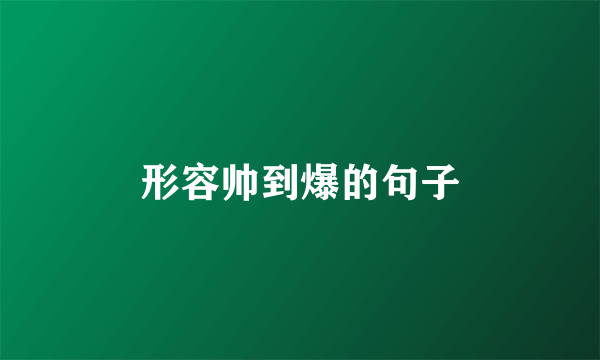 形容帅到爆的句子