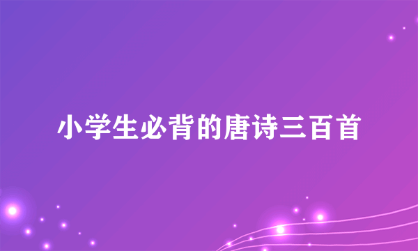 小学生必背的唐诗三百首