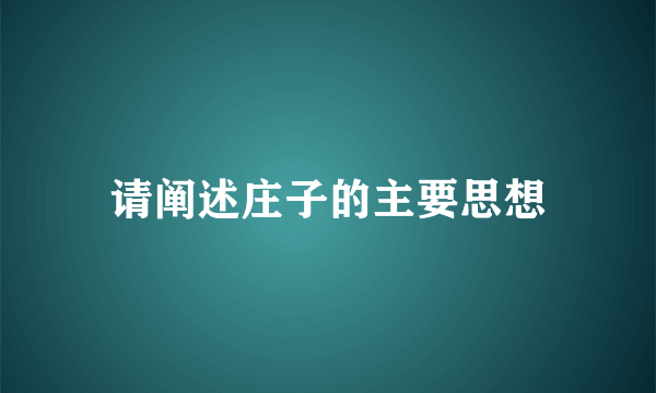 请阐述庄子的主要思想