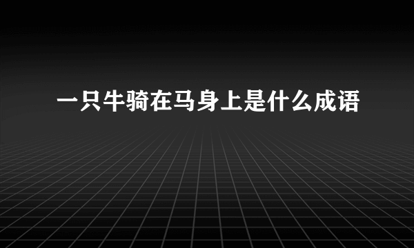 一只牛骑在马身上是什么成语