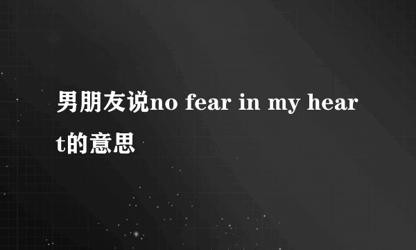 男朋友说no fear in my heart的意思