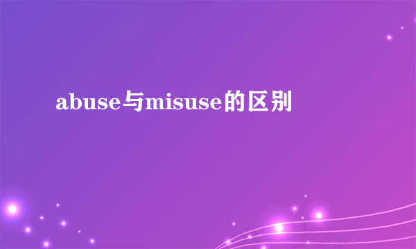 abuse与misuse的区别