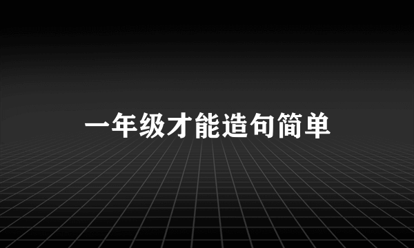 一年级才能造句简单