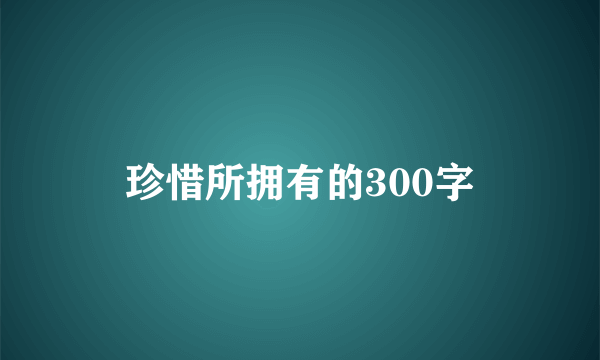 珍惜所拥有的300字