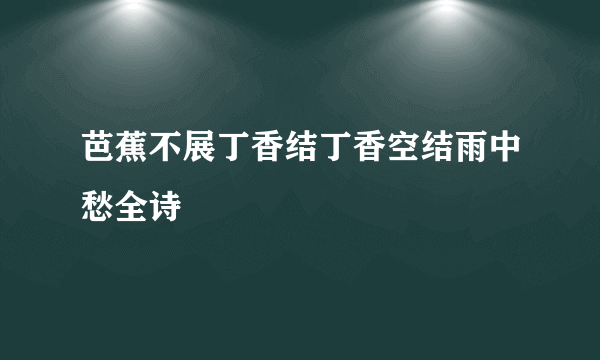 芭蕉不展丁香结丁香空结雨中愁全诗