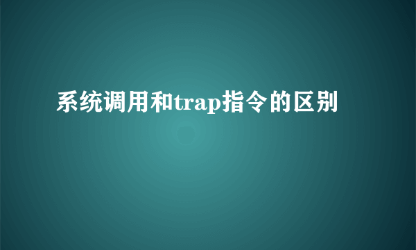 系统调用和trap指令的区别