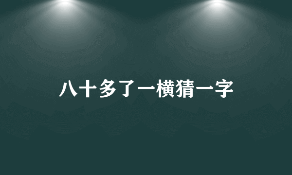 八十多了一横猜一字
