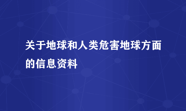 关于地球和人类危害地球方面的信息资料
