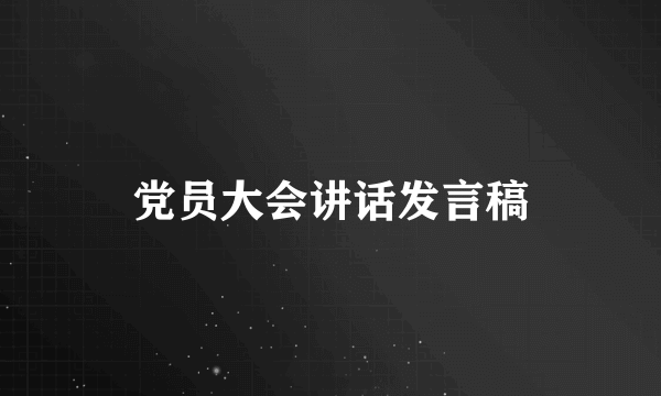 党员大会讲话发言稿