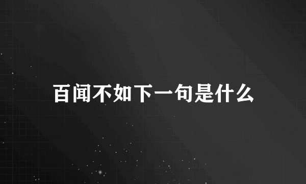 百闻不如下一句是什么