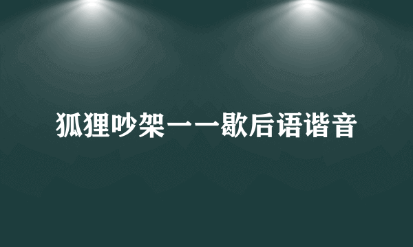 狐狸吵架一一歇后语谐音