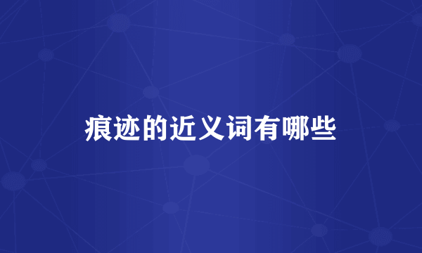 痕迹的近义词有哪些