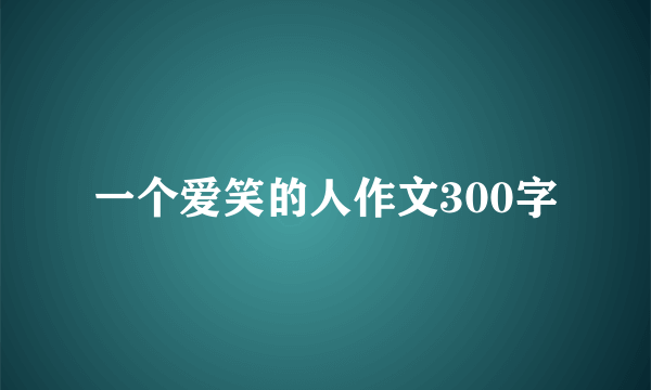 一个爱笑的人作文300字