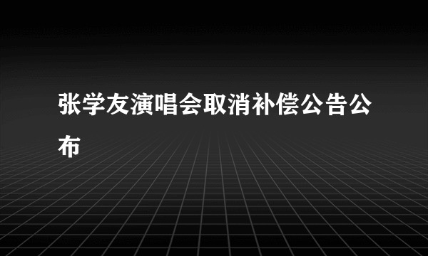 张学友演唱会取消补偿公告公布