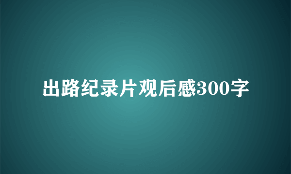 出路纪录片观后感300字