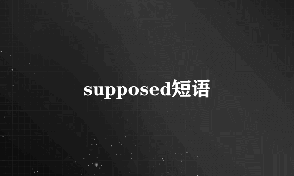supposed短语