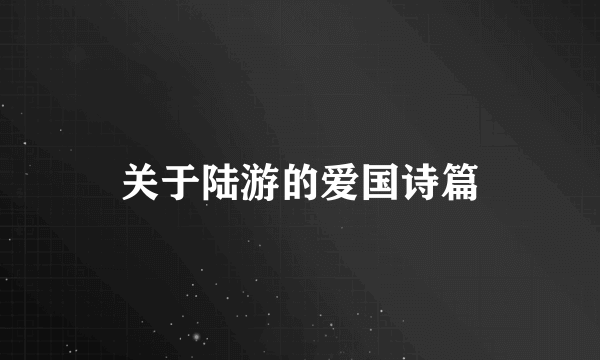 关于陆游的爱国诗篇