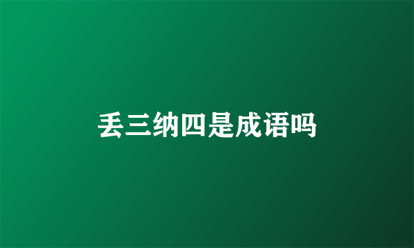 丢三纳四是成语吗
