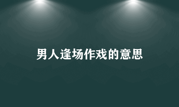 男人逢场作戏的意思