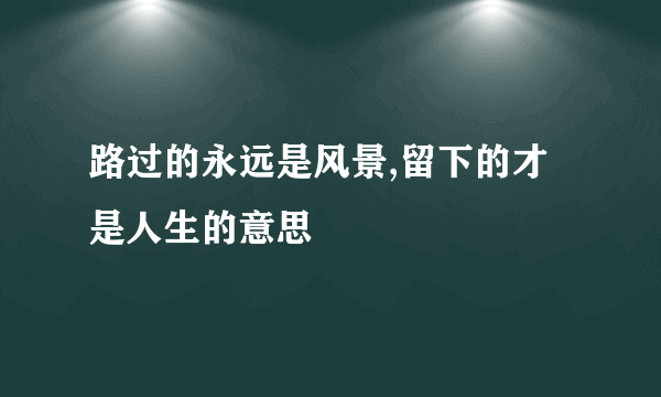 路过的永远是风景,留下的才是人生的意思