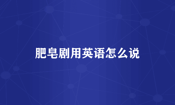 肥皂剧用英语怎么说