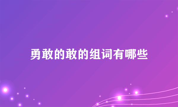 勇敢的敢的组词有哪些