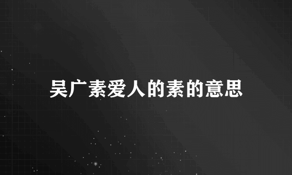 吴广素爱人的素的意思