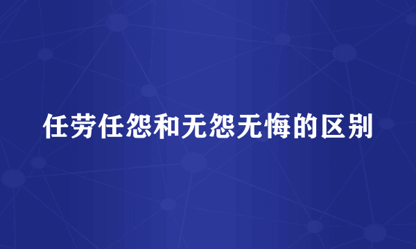任劳任怨和无怨无悔的区别