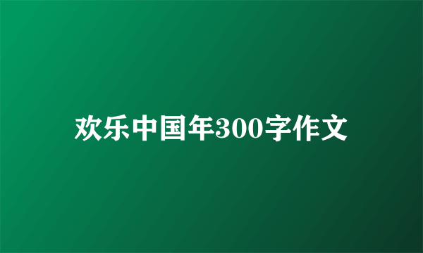 欢乐中国年300字作文