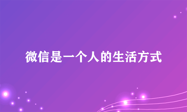 微信是一个人的生活方式
