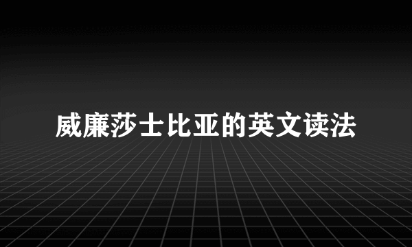 威廉莎士比亚的英文读法