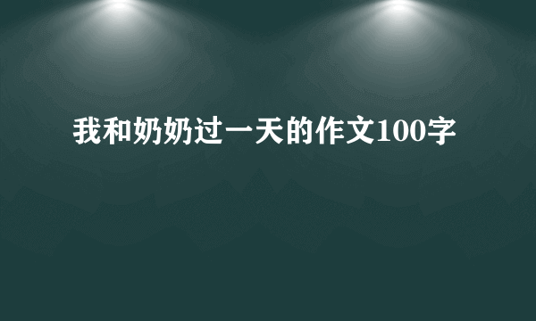 我和奶奶过一天的作文100字