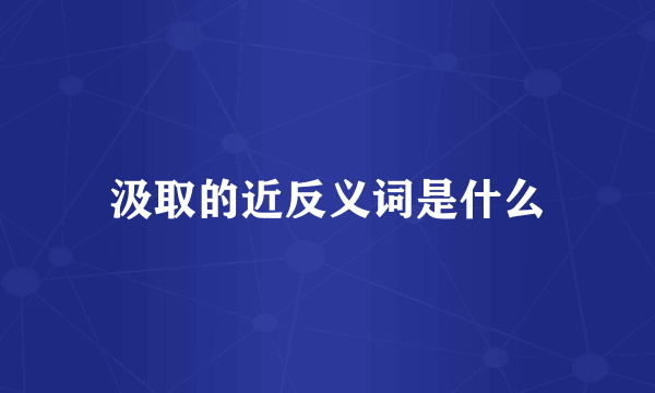 汲取的近反义词是什么