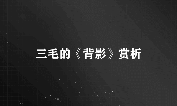 三毛的《背影》赏析