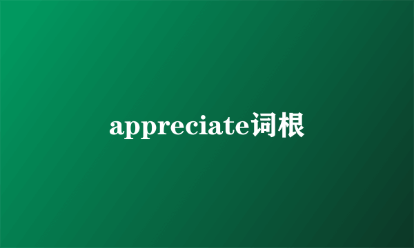 appreciate词根