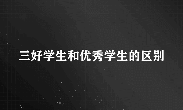 三好学生和优秀学生的区别