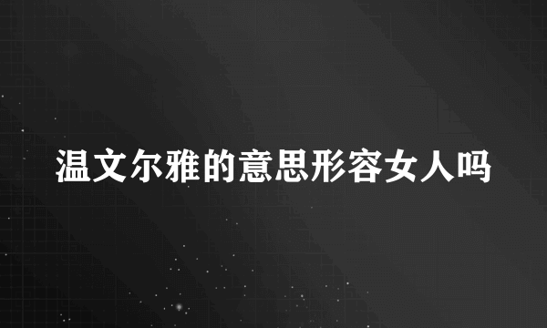 温文尔雅的意思形容女人吗