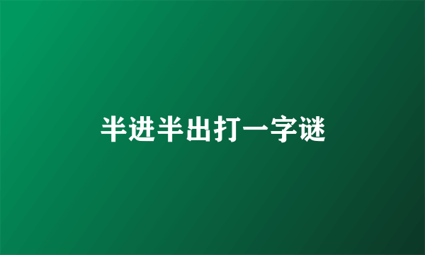 半进半出打一字谜