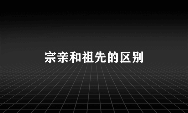 宗亲和祖先的区别
